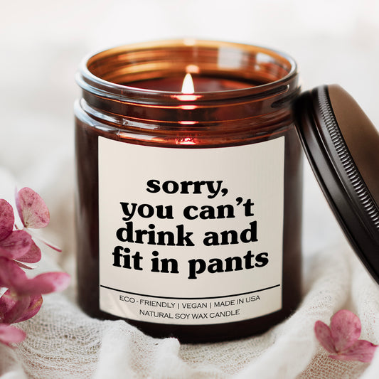 Sorry You Can't Drink And Fit In Pants Candle